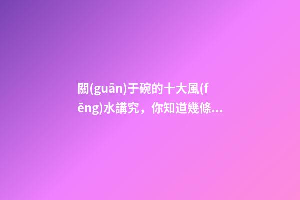 關(guān)于碗的十大風(fēng)水講究，你知道幾條呢？